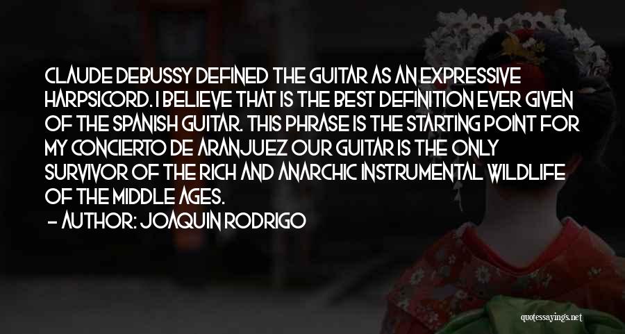 Joaquin Rodrigo Quotes: Claude Debussy Defined The Guitar As An Expressive Harpsicord. I Believe That Is The Best Definition Ever Given Of The