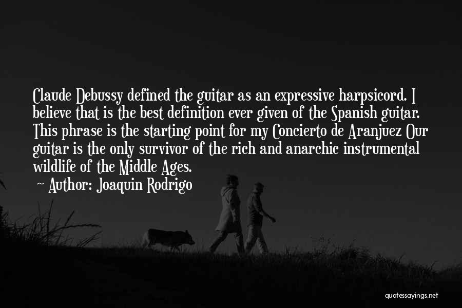 Joaquin Rodrigo Quotes: Claude Debussy Defined The Guitar As An Expressive Harpsicord. I Believe That Is The Best Definition Ever Given Of The