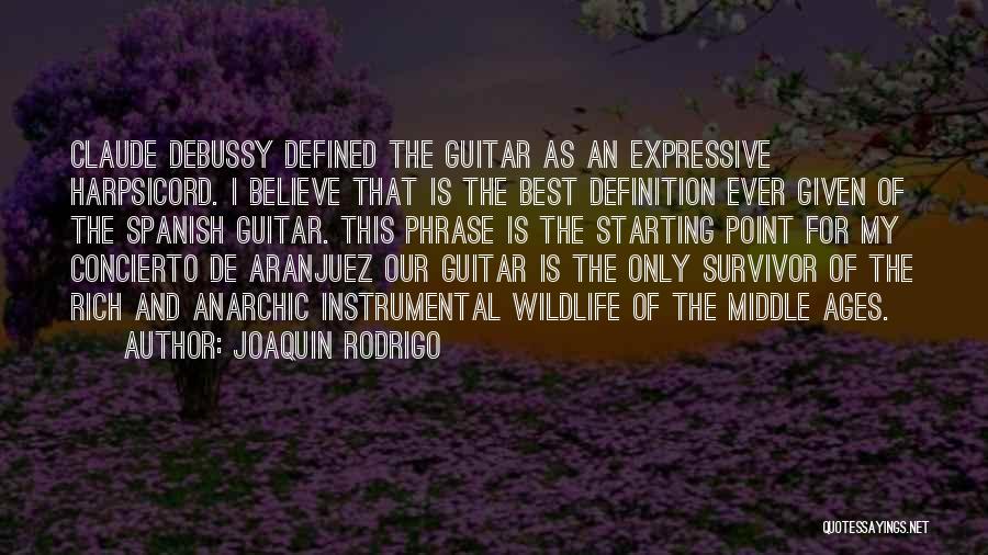 Joaquin Rodrigo Quotes: Claude Debussy Defined The Guitar As An Expressive Harpsicord. I Believe That Is The Best Definition Ever Given Of The