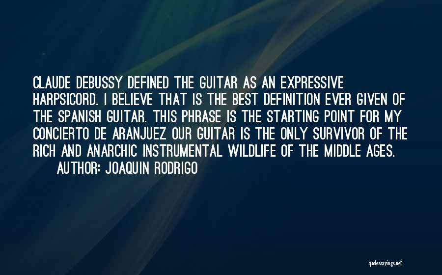Joaquin Rodrigo Quotes: Claude Debussy Defined The Guitar As An Expressive Harpsicord. I Believe That Is The Best Definition Ever Given Of The