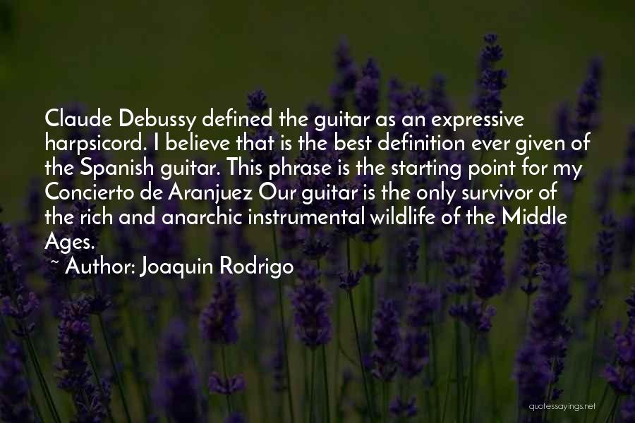 Joaquin Rodrigo Quotes: Claude Debussy Defined The Guitar As An Expressive Harpsicord. I Believe That Is The Best Definition Ever Given Of The