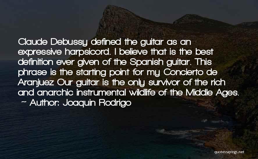Joaquin Rodrigo Quotes: Claude Debussy Defined The Guitar As An Expressive Harpsicord. I Believe That Is The Best Definition Ever Given Of The