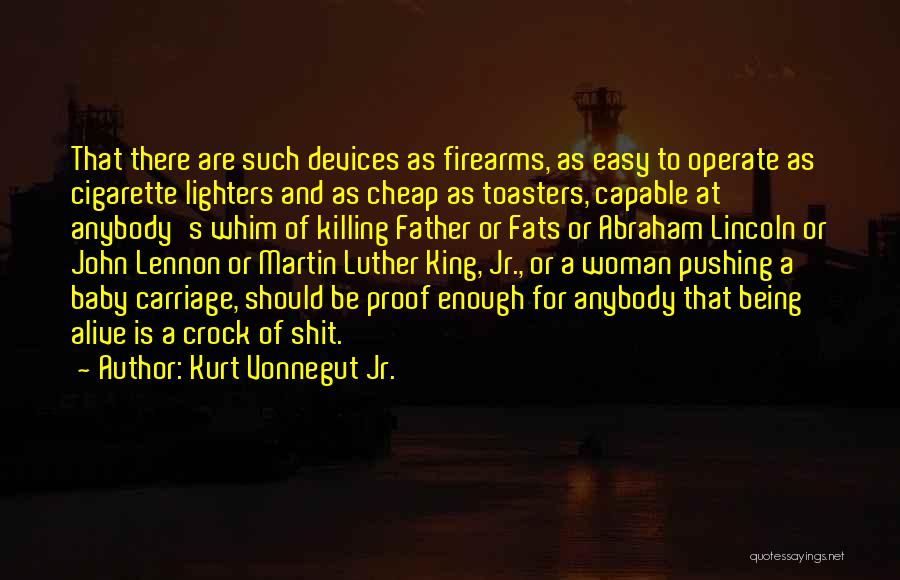 Kurt Vonnegut Jr. Quotes: That There Are Such Devices As Firearms, As Easy To Operate As Cigarette Lighters And As Cheap As Toasters, Capable