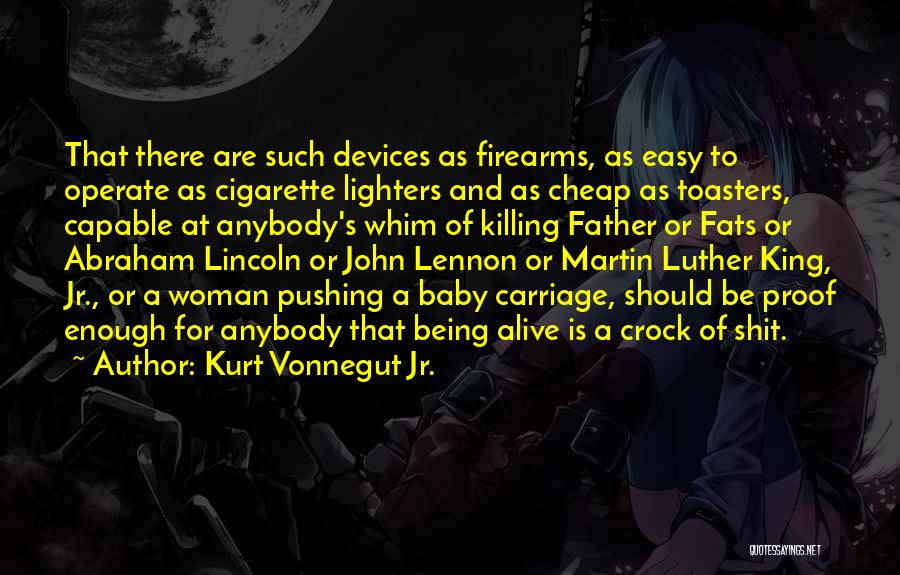 Kurt Vonnegut Jr. Quotes: That There Are Such Devices As Firearms, As Easy To Operate As Cigarette Lighters And As Cheap As Toasters, Capable