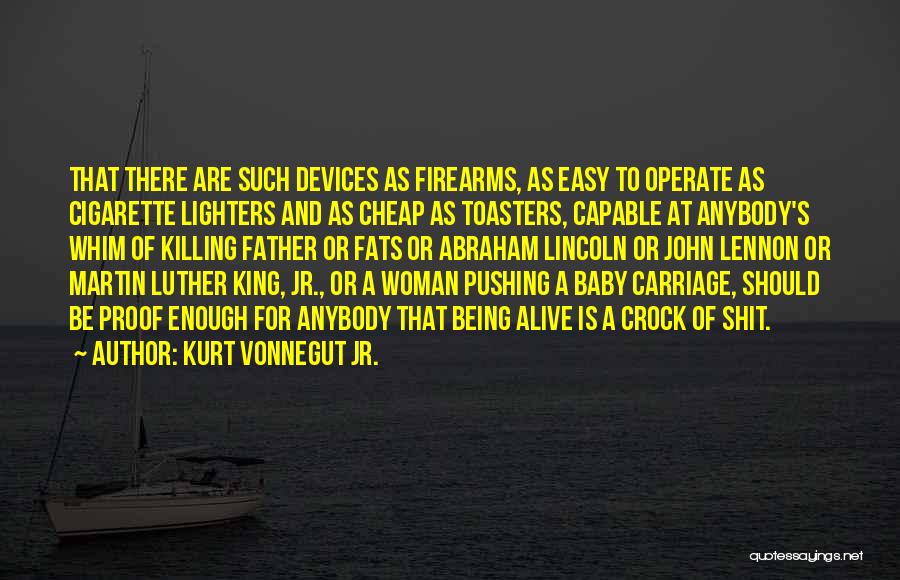 Kurt Vonnegut Jr. Quotes: That There Are Such Devices As Firearms, As Easy To Operate As Cigarette Lighters And As Cheap As Toasters, Capable