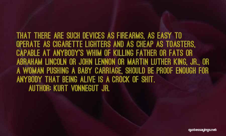 Kurt Vonnegut Jr. Quotes: That There Are Such Devices As Firearms, As Easy To Operate As Cigarette Lighters And As Cheap As Toasters, Capable