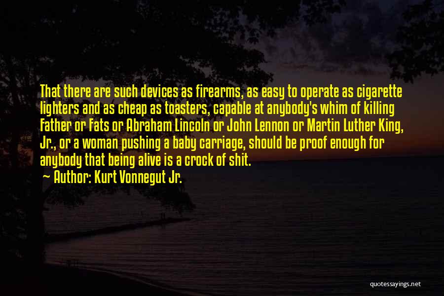 Kurt Vonnegut Jr. Quotes: That There Are Such Devices As Firearms, As Easy To Operate As Cigarette Lighters And As Cheap As Toasters, Capable