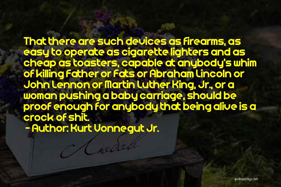 Kurt Vonnegut Jr. Quotes: That There Are Such Devices As Firearms, As Easy To Operate As Cigarette Lighters And As Cheap As Toasters, Capable