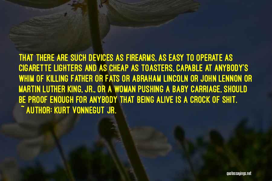 Kurt Vonnegut Jr. Quotes: That There Are Such Devices As Firearms, As Easy To Operate As Cigarette Lighters And As Cheap As Toasters, Capable