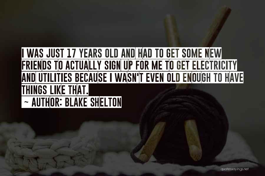 Blake Shelton Quotes: I Was Just 17 Years Old And Had To Get Some New Friends To Actually Sign Up For Me To