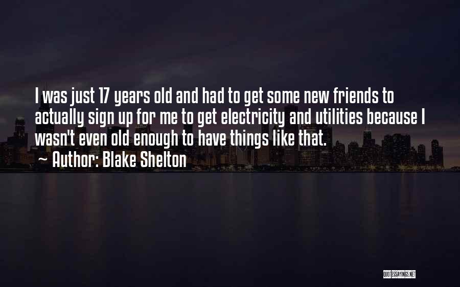 Blake Shelton Quotes: I Was Just 17 Years Old And Had To Get Some New Friends To Actually Sign Up For Me To