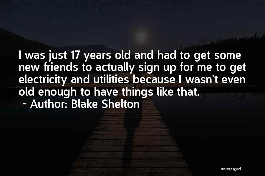 Blake Shelton Quotes: I Was Just 17 Years Old And Had To Get Some New Friends To Actually Sign Up For Me To