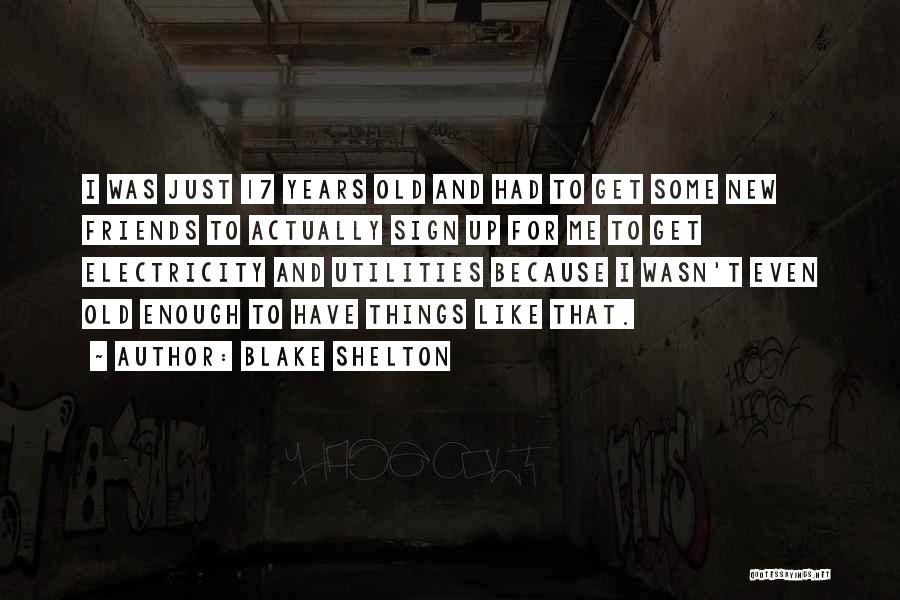 Blake Shelton Quotes: I Was Just 17 Years Old And Had To Get Some New Friends To Actually Sign Up For Me To