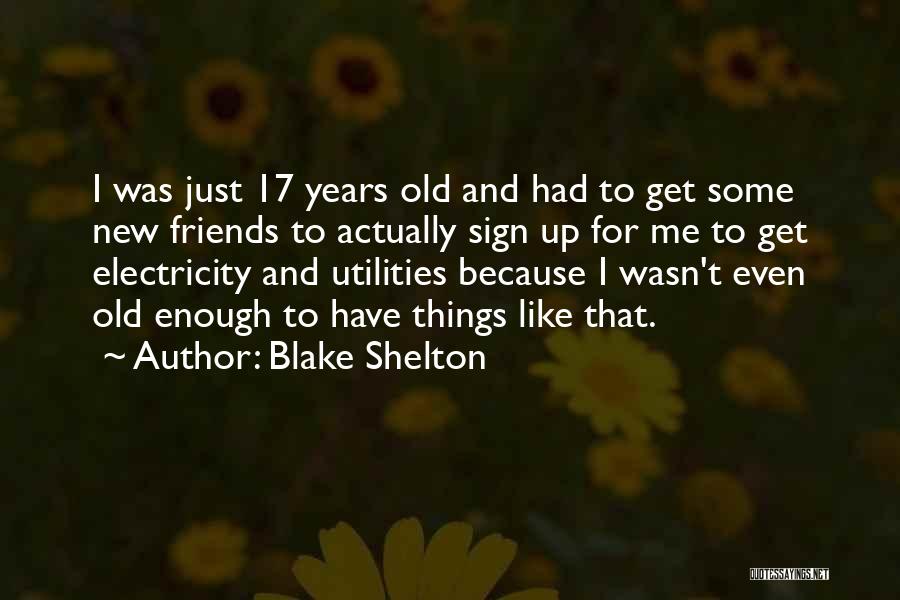 Blake Shelton Quotes: I Was Just 17 Years Old And Had To Get Some New Friends To Actually Sign Up For Me To