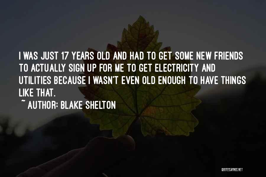 Blake Shelton Quotes: I Was Just 17 Years Old And Had To Get Some New Friends To Actually Sign Up For Me To