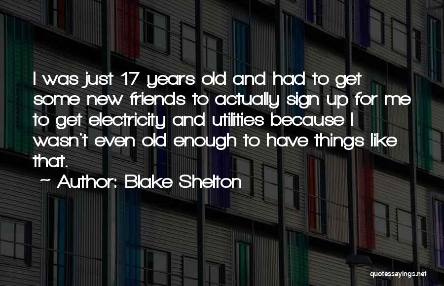 Blake Shelton Quotes: I Was Just 17 Years Old And Had To Get Some New Friends To Actually Sign Up For Me To