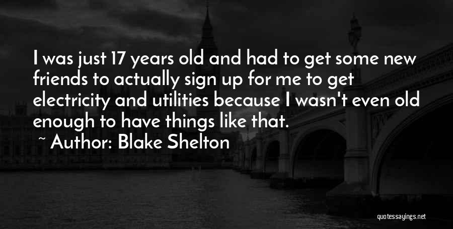 Blake Shelton Quotes: I Was Just 17 Years Old And Had To Get Some New Friends To Actually Sign Up For Me To