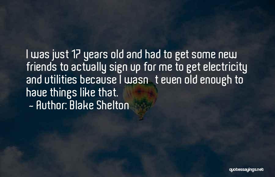 Blake Shelton Quotes: I Was Just 17 Years Old And Had To Get Some New Friends To Actually Sign Up For Me To