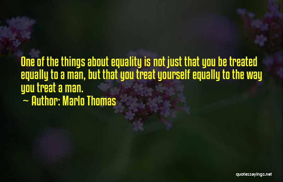 Marlo Thomas Quotes: One Of The Things About Equality Is Not Just That You Be Treated Equally To A Man, But That You