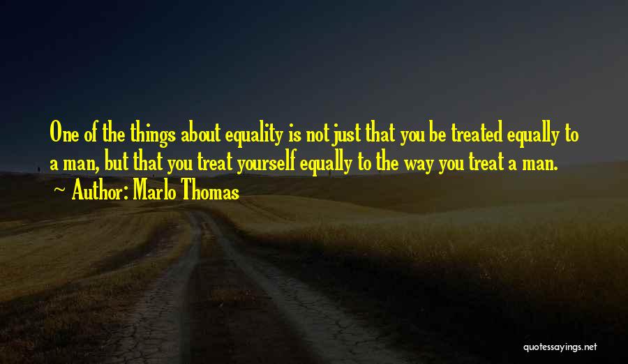 Marlo Thomas Quotes: One Of The Things About Equality Is Not Just That You Be Treated Equally To A Man, But That You