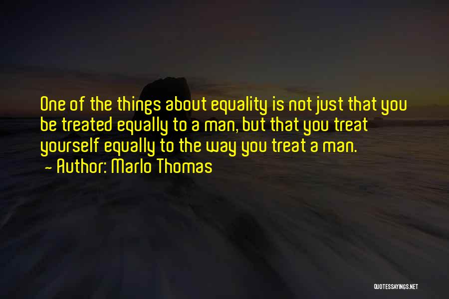 Marlo Thomas Quotes: One Of The Things About Equality Is Not Just That You Be Treated Equally To A Man, But That You