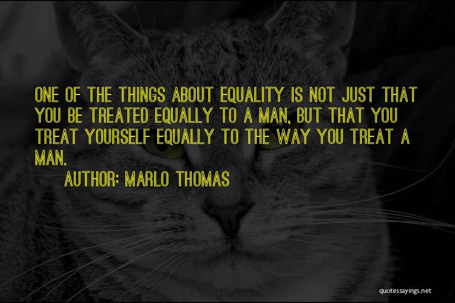 Marlo Thomas Quotes: One Of The Things About Equality Is Not Just That You Be Treated Equally To A Man, But That You