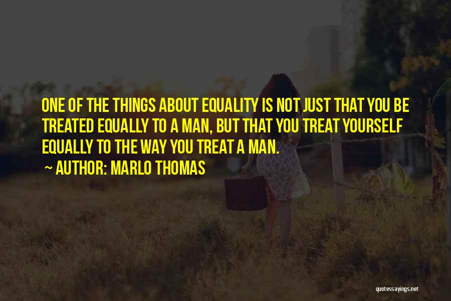 Marlo Thomas Quotes: One Of The Things About Equality Is Not Just That You Be Treated Equally To A Man, But That You