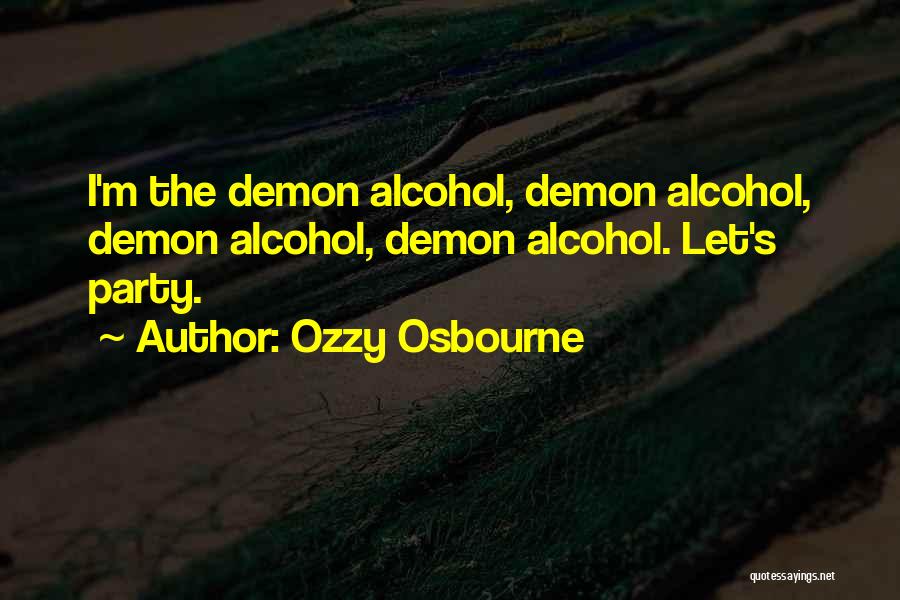 Ozzy Osbourne Quotes: I'm The Demon Alcohol, Demon Alcohol, Demon Alcohol, Demon Alcohol. Let's Party.