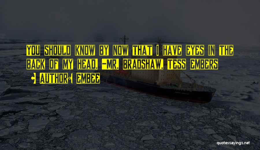 Embee Quotes: You Should Know By Now That I Have Eyes In The Back Of My Head. -mr. Bradshaw, Tess Embers