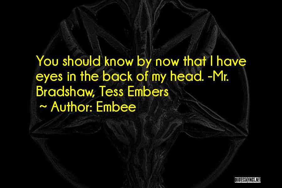 Embee Quotes: You Should Know By Now That I Have Eyes In The Back Of My Head. -mr. Bradshaw, Tess Embers