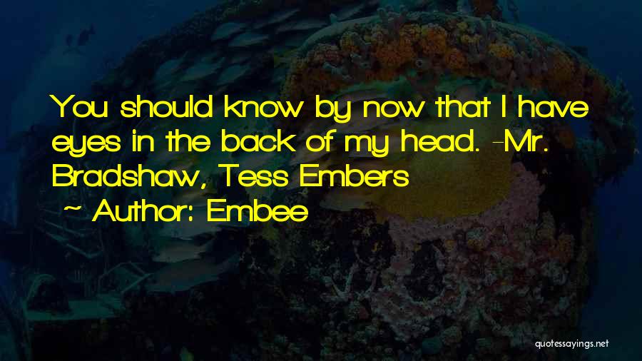 Embee Quotes: You Should Know By Now That I Have Eyes In The Back Of My Head. -mr. Bradshaw, Tess Embers