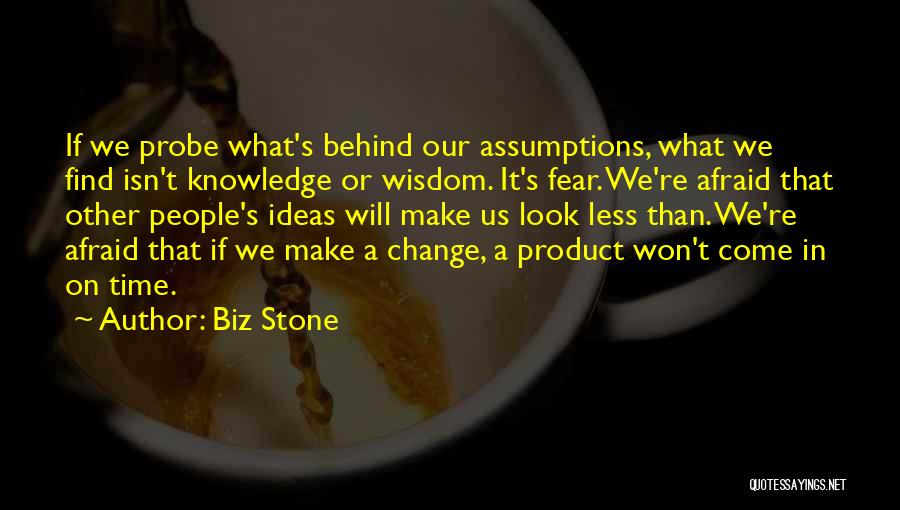 Biz Stone Quotes: If We Probe What's Behind Our Assumptions, What We Find Isn't Knowledge Or Wisdom. It's Fear. We're Afraid That Other