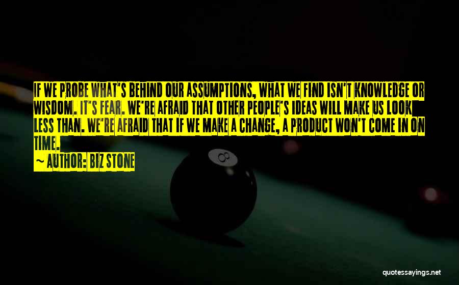 Biz Stone Quotes: If We Probe What's Behind Our Assumptions, What We Find Isn't Knowledge Or Wisdom. It's Fear. We're Afraid That Other