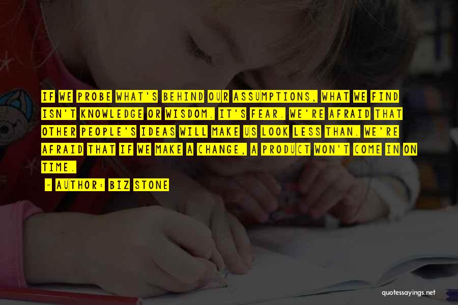 Biz Stone Quotes: If We Probe What's Behind Our Assumptions, What We Find Isn't Knowledge Or Wisdom. It's Fear. We're Afraid That Other