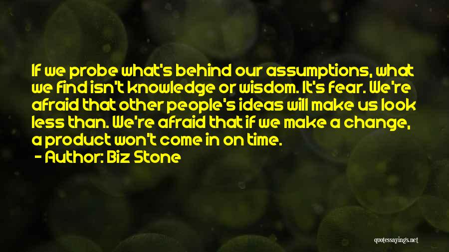 Biz Stone Quotes: If We Probe What's Behind Our Assumptions, What We Find Isn't Knowledge Or Wisdom. It's Fear. We're Afraid That Other