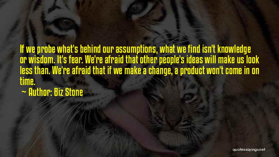 Biz Stone Quotes: If We Probe What's Behind Our Assumptions, What We Find Isn't Knowledge Or Wisdom. It's Fear. We're Afraid That Other