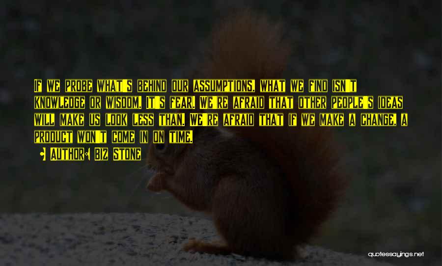 Biz Stone Quotes: If We Probe What's Behind Our Assumptions, What We Find Isn't Knowledge Or Wisdom. It's Fear. We're Afraid That Other