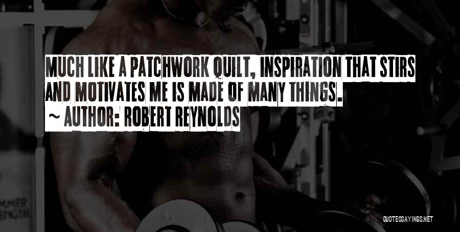 Robert Reynolds Quotes: Much Like A Patchwork Quilt, Inspiration That Stirs And Motivates Me Is Made Of Many Things.