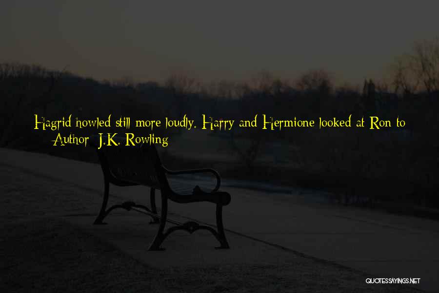 J.K. Rowling Quotes: Hagrid Howled Still More Loudly. Harry And Hermione Looked At Ron To Help Them.'er-shall I Make A Cup Of Tea?'