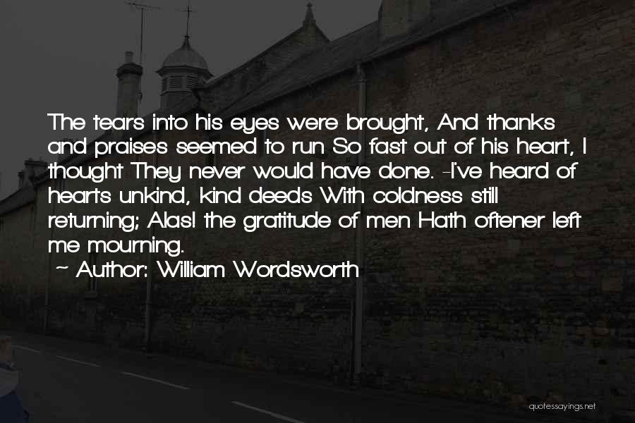 William Wordsworth Quotes: The Tears Into His Eyes Were Brought, And Thanks And Praises Seemed To Run So Fast Out Of His Heart,