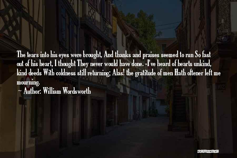 William Wordsworth Quotes: The Tears Into His Eyes Were Brought, And Thanks And Praises Seemed To Run So Fast Out Of His Heart,