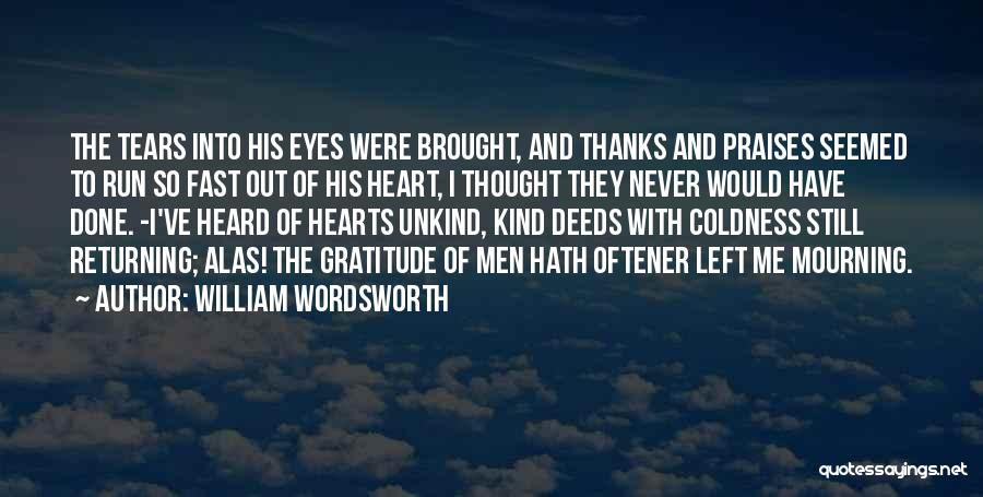 William Wordsworth Quotes: The Tears Into His Eyes Were Brought, And Thanks And Praises Seemed To Run So Fast Out Of His Heart,