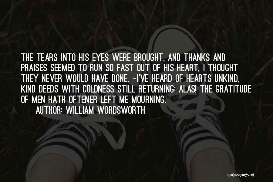 William Wordsworth Quotes: The Tears Into His Eyes Were Brought, And Thanks And Praises Seemed To Run So Fast Out Of His Heart,