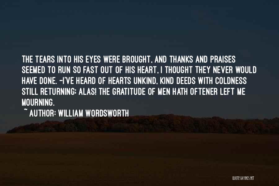 William Wordsworth Quotes: The Tears Into His Eyes Were Brought, And Thanks And Praises Seemed To Run So Fast Out Of His Heart,