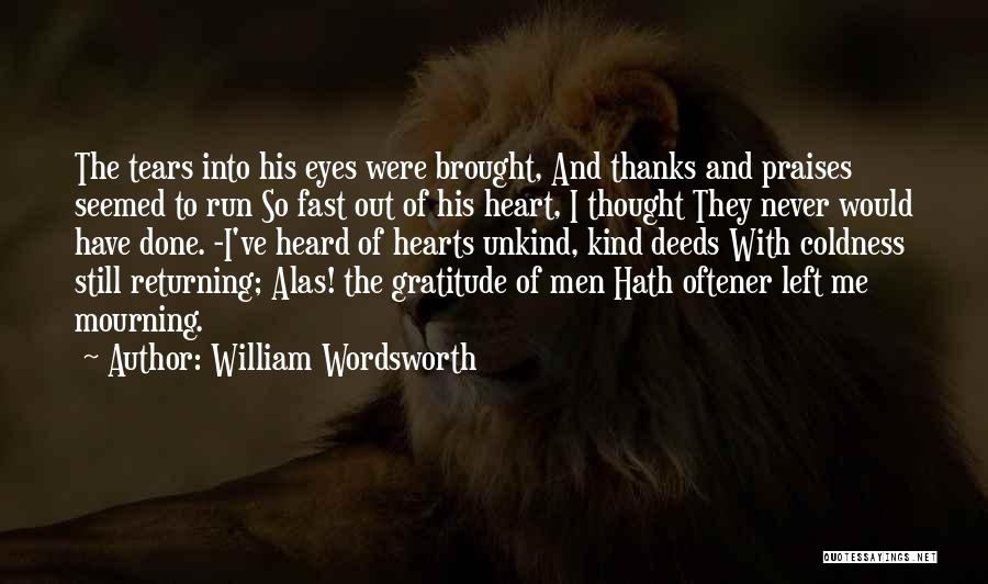 William Wordsworth Quotes: The Tears Into His Eyes Were Brought, And Thanks And Praises Seemed To Run So Fast Out Of His Heart,