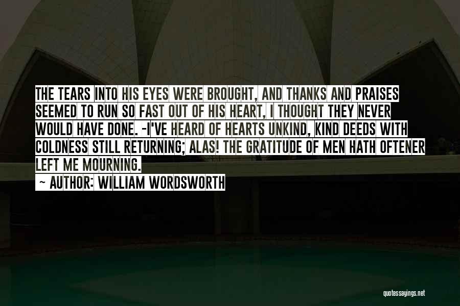 William Wordsworth Quotes: The Tears Into His Eyes Were Brought, And Thanks And Praises Seemed To Run So Fast Out Of His Heart,