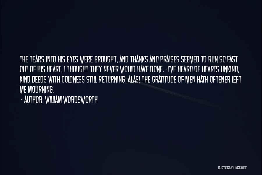 William Wordsworth Quotes: The Tears Into His Eyes Were Brought, And Thanks And Praises Seemed To Run So Fast Out Of His Heart,