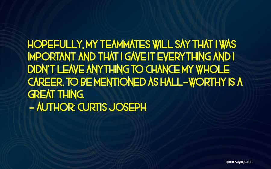 Curtis Joseph Quotes: Hopefully, My Teammates Will Say That I Was Important And That I Gave It Everything And I Didn't Leave Anything