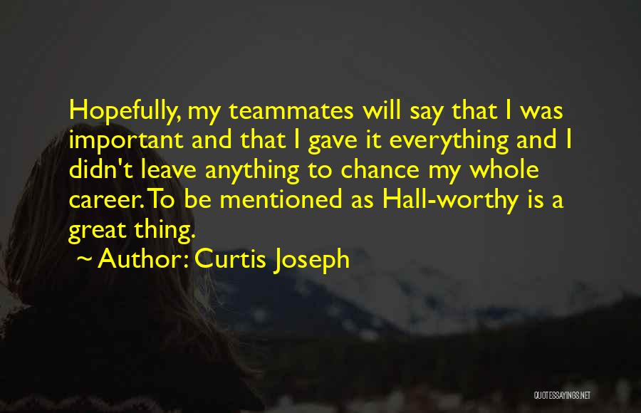 Curtis Joseph Quotes: Hopefully, My Teammates Will Say That I Was Important And That I Gave It Everything And I Didn't Leave Anything