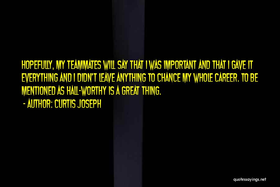 Curtis Joseph Quotes: Hopefully, My Teammates Will Say That I Was Important And That I Gave It Everything And I Didn't Leave Anything